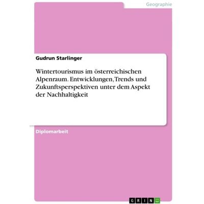 GRIN Wintertourismus im österreichischen Alpenraum. Entwicklungen, Trends und Zukunftsperspektiven unter dem Aspekt der Nachhaltigkeit GRIN Wintertourismus im österreichischen Alpenraum. Entwicklungen, Trends und Zukunftsperspektiven unter dem Aspekt der Nachhaltigkeit