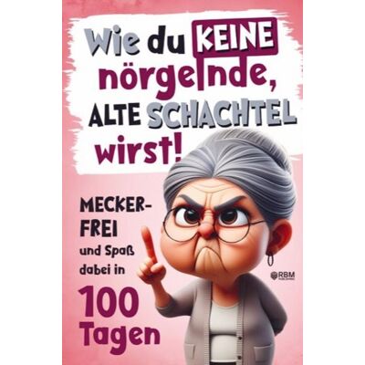 RBM Publishing Wie du keine nörgelnde alte Schachtel wirst! Meckerfrei und Spaß dabei in 100 Tagen RBM Publishing Wie du keine nörgelnde alte Schachtel wirst! Meckerfrei und Spaß dabei in 100 Tagen