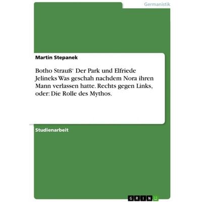 GRIN Botho Strauß' Der Park und Elfriede Jelineks Was geschah nachdem Nora ihren Mann verlassen hatte. Rechts gegen Links, oder: Die Rolle des Mythos. GRIN Botho Strauß' Der Park und Elfriede Jelineks Was geschah nachdem Nora ihren Mann verlassen hatte. Rechts gegen Links, oder: Die Rolle des Mythos.