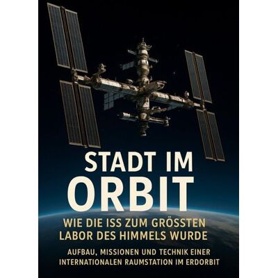 Epubli Stadt im ORBIT: Wie die ISS zum größten Labor des Himmels wurde Epubli Stadt im ORBIT: Wie die ISS zum größten Labor des Himmels wurde