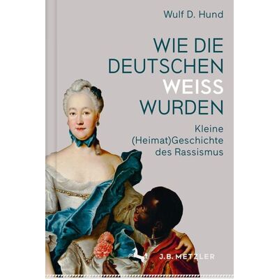 J.B. Metzler, Part of Springer Nature - Springer-Verlag GmbH Wie die Deutschen weiß wurden J.B. Metzler, Part of Springer Nature - Springer-Verlag GmbH Wie die Deutschen weiß wurden