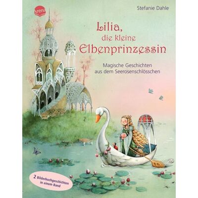 Arena Lilia, die kleine Elbenprinzessin. Magische Geschichten aus dem Seerosenschlösschen Arena Lilia, die kleine Elbenprinzessin. Magische Geschichten aus dem Seerosenschlösschen