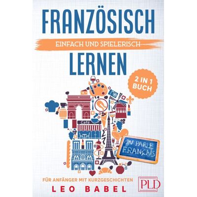 PLD Publishing Französisch einfach und spielerisch lernen - das 2 in 1 Buch für Anfänger mit Kurzgeschichten PLD Publishing Französisch einfach und spielerisch lernen - das 2 in 1 Buch für Anfänger mit Kurzgeschichten