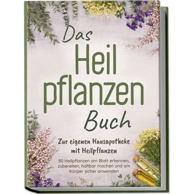 Edition JT Das Heilpflanzen Buch: Zur eigenen Hausapotheke mit Heilpflanzen - 80 Heilpflanz Edition JT Das Heilpflanzen Buch: Zur eigenen Hausapotheke mit Heilpflanzen - 80 Heilpflanz