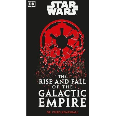 Dorling Kindersley Star Wars The Rise and Fall of the Galactic Empire Dorling Kindersley Star Wars The Rise and Fall of the Galactic Empire