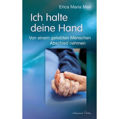 Aquamarin Verlag Ich halte deine Hand: Von einem geliebten Menschen Abschied nehmen Aquamarin Verlag Ich halte deine Hand: Von einem geliebten Menschen Abschied nehmen