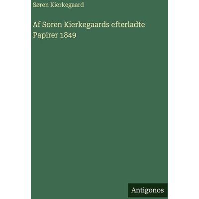 Antigonos Verlag Af Soren Kierkegaards efterladte Papirer 1849 Antigonos Verlag Af Soren Kierkegaards efterladte Papirer 1849