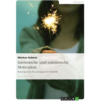 GRIN Intrinsische und extrinsische Motivation. Konsequenzen für pädagogisches Handeln GRIN Intrinsische und extrinsische Motivation. Konsequenzen für pädagogisches Handeln