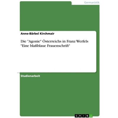GRIN Die 'Agonie' Österreichs in Franz Werfels 'Eine blaßblaue Frauenschrift' GRIN Die 'Agonie' Österreichs in Franz Werfels 'Eine blaßblaue Frauenschrift'