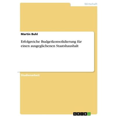 GRIN Erfolgreiche Budgetkonsolidierung für einen ausgeglichenen Staatshaushalt GRIN Erfolgreiche Budgetkonsolidierung für einen ausgeglichenen Staatshaushalt