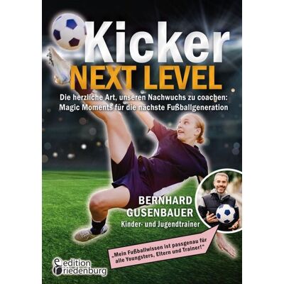 Edition riedenburg e.U. Kicker Next Level - Die herzliche Art, unseren Nachwuchs zu coachen: Magic Moments für die nächste Fußballgeneration. Von Bernhard Gusenbauer, Kinder- und Jugendtrainer Edition riedenburg e.U. Kicker Next Level - Die herzliche Art, unseren Nachwuchs zu coachen: Magic Moments für die nächste Fußballgeneration. Von Bernhard Gusenbauer, Kinder- und Jugendtrainer