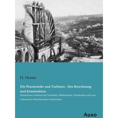 Auxo Die Wasserräder und Turbinen - ihre Berechnung und Konstruktion Auxo Die Wasserräder und Turbinen - ihre Berechnung und Konstruktion