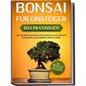 Edition Lunerion Bonsai für Einsteiger – Das Praxisbuch: Wie Sie den für Sie richtigen Bonsai auswählen, aufziehen, zuschneiden und pflegen – inkl. der 10 besten Tipps