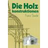 Franz Stade - Die Holzkonstruktionen. Holzbau und Holzkonstruktion - Preis vom 29.04.2024 04:59:55 h