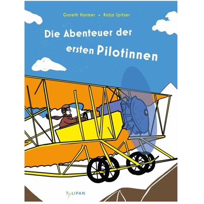 Tulipan Die Abenteuer der ersten Pilotinnen, Kinderbücher von Katja Spitzer, Gareth Harmer Tulipan Die Abenteuer der ersten Pilotinnen, Kinderbücher von Katja Spitzer, Gareth Harmer