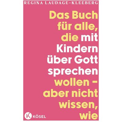 Kösel Das Buch für alle, die mit Kindern über Gott sprechen wollen, aber nicht wissen, wie, Sachbücher von Regina Laudage-Kleeberg Kösel Das Buch für alle, die mit Kindern über Gott sprechen wollen, aber nicht wissen, wie, Sachbücher von Regina Laudage-Kleeberg