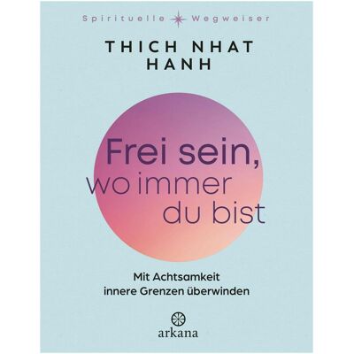 Arkana Frei sein, wo immer du bist, Ratgeber von Thich Nhat Hanh Arkana Frei sein, wo immer du bist, Ratgeber von Thich Nhat Hanh