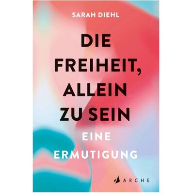 Arche Die Freiheit, allein zu sein, Fachbücher von Sarah Diehl Arche Die Freiheit, allein zu sein, Fachbücher von Sarah Diehl