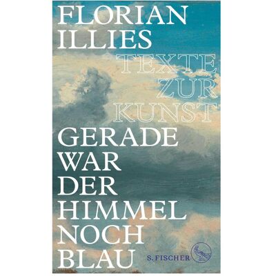 S.Fischer Gerade war der Himmel noch blau, Sachbücher von Florian Illies S.Fischer Gerade war der Himmel noch blau, Sachbücher von Florian Illies