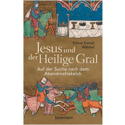 Bassermann Jesus und der Heilige Gral. Auf der Suche nach dem Abendmahlskelch, Sachbücher von Tobias Daniel Wabbel Bassermann Jesus und der Heilige Gral. Auf der Suche nach dem Abendmahlskelch, Sachbücher von Tobias Daniel Wabbel