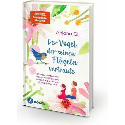 Kösel Der Vogel, der seinen Flügeln vertraute, Ratgeber von Anjana Gill Kösel Der Vogel, der seinen Flügeln vertraute, Ratgeber von Anjana Gill
