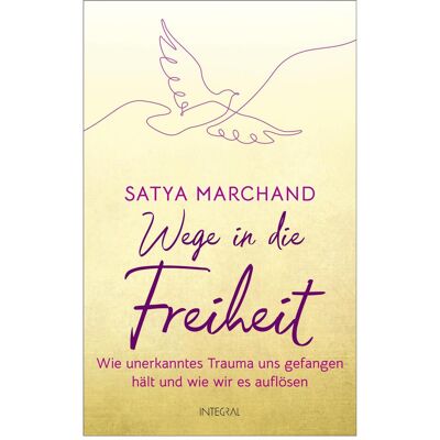 Integral Wege in die Freiheit, Ratgeber von Satya Marchand Integral Wege in die Freiheit, Ratgeber von Satya Marchand