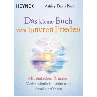 Heyne Das kleine Buch vom inneren Frieden, Ratgeber von Ashley Davis Bush Heyne Das kleine Buch vom inneren Frieden, Ratgeber von Ashley Davis Bush