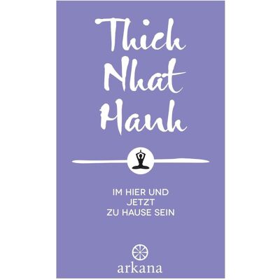 Arkana Im Hier und Jetzt zu Hause sein, Sachbücher von Thich Nhat Hanh Arkana Im Hier und Jetzt zu Hause sein, Sachbücher von Thich Nhat Hanh