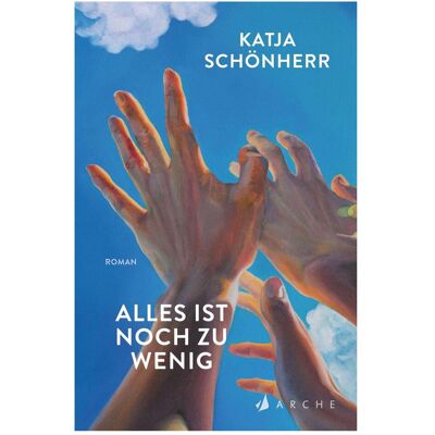 Arche Schönherr:Alles ist noch zu wenig, Belletristik von Katja Schönherr Arche Schönherr:Alles ist noch zu wenig, Belletristik von Katja Schönherr