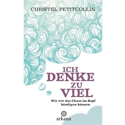 Arkana, Ratgeber, Ich denke zu viel (Deutsch, Christel Petitcollin) Arkana, Ratgeber, Ich denke zu viel (Deutsch, Christel Petitcollin)