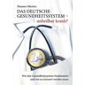 Hannes Merten - Das deutsche Gesundheitssystem - unheilbar krank?: Wie das Gesundheitssystem funktioniert und wie es erneuert werden muss - Preis vom 26.04.2024 05:02:28 h