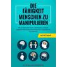 Abensberg, Florian von - Die Fähigkeit Menschen zu Manipulieren: Wie Sie Menschen lesen, entschlüsseln und durch suggestive Manipulationstechnicken Ihren Gegenüber für sich gewinnen - inkl. NLP Spezial - Preis vom 04.05.2024 04:57:19 h