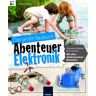 Carmen Skupin Abenteuer Elektronik: Elektronik Lernpaket. 18 Geniale Projekte Für Coole Kids. Mit Allen Elektronischen Bauteilen