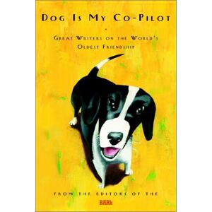 Bark Editors Dog Is My Co-Pilot: Great Writers On The World'S Oldest Friendship