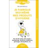 Alix Lefief-Delcourt Je Fabrique Moi-Même Mes Produits D'Hygiène: Plus De 60 Recettes Ultra-Simples : Shampooings, Dentifrices, Déodorants, Gommages, Démaquillants, Etc.