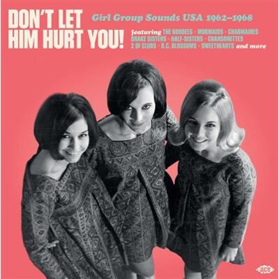 ACE Don’t Let Him Hurt You / Girl Group Sounds USA 1962-1968 ACE Don’t Let Him Hurt You / Girl Group Sounds USA 1962-1968