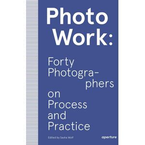 Aperture PhotoWork Forty Photographers on Process and Practice /anglais Aperture PhotoWork Forty Photographers on Process and Practice /anglais