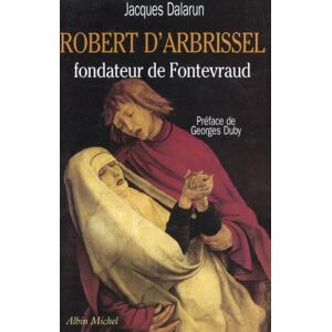 Albin Michel Robert d'Arbrissel, fondateur de Fontevraud Albin Michel Robert d'Arbrissel, fondateur de Fontevraud