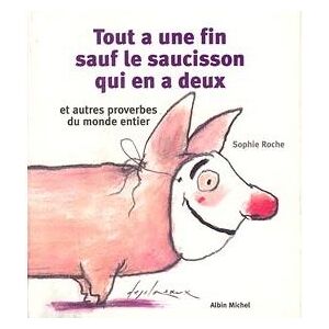 Albin Michel Tout a une fin, sauf le saucisson qui en a deux et autres proverbes du monde entier Albin Michel Tout a une fin, sauf le saucisson qui en a deux et autres proverbes du monde entier