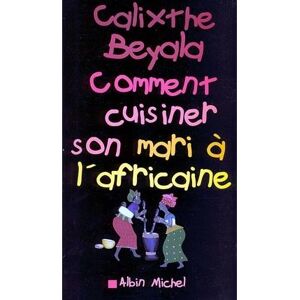 Albin Michel Comment cuisiner son mari à l'africaine Albin Michel Comment cuisiner son mari à l'africaine