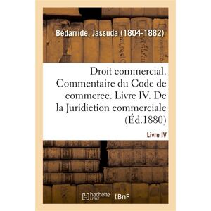 Hachette Bnf Droit commercial. Commentaire du Code de commerce. Livre IV. De la Juridiction commerciale Hachette Bnf Droit commercial. Commentaire du Code de commerce. Livre IV. De la Juridiction commerciale