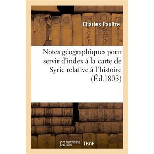 Hachette Bnf Notes géographiques pour servir d'index à la carte de Syrie relative à l'histoire de l'expédition Hachette Bnf Notes géographiques pour servir d'index à la carte de Syrie relative à l'histoire de l'expédition