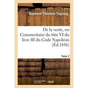 Hachette Bnf Droit civil expliqué. De la vente, ou Commentaire du titre VI du livre III du Code Napoléon. Tome 2 Hachette Bnf Droit civil expliqué. De la vente, ou Commentaire du titre VI du livre III du Code Napoléon. Tome 2