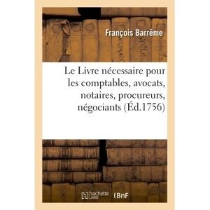 Hachette Bnf Le Livre nécessaire pour les comptables, avocats, notaires, procureurs, négociants Hachette Bnf Le Livre nécessaire pour les comptables, avocats, notaires, procureurs, négociants