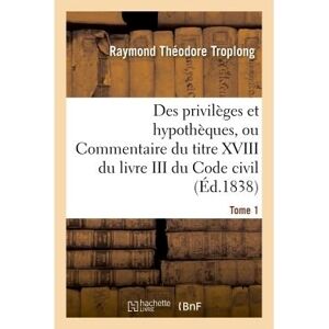 Hachette Bnf Des privilèges et hypothèques ou Commentaire du titre XVIII du livre III du Code civil Hachette Bnf Des privilèges et hypothèques ou Commentaire du titre XVIII du livre III du Code civil