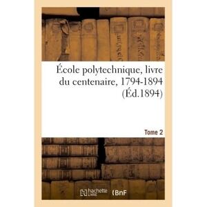 Hachette Bnf École polytechnique, livre du centenaire, 1794-1894. Tome 2 Hachette Bnf École polytechnique, livre du centenaire, 1794-1894. Tome 2
