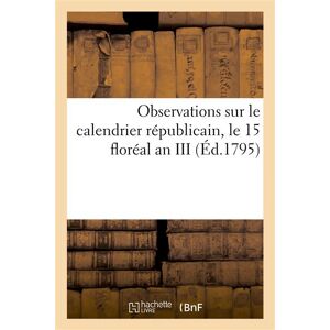 Hachette Bnf Observations sur le calendrier républicain, le 15 floréal an III Hachette Bnf Observations sur le calendrier républicain, le 15 floréal an III