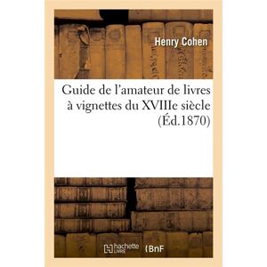 Hachette Bnf Guide de l'amateur de livres à vignettes du XVIIIe siècle (Éd.1870) Hachette Bnf Guide de l'amateur de livres à vignettes du XVIIIe siècle (Éd.1870)