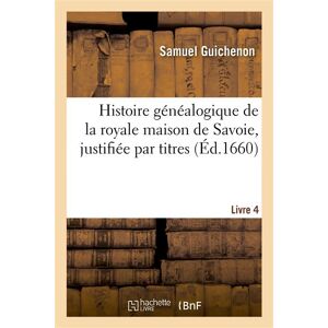 Hachette Bnf Histoire généalogique de la royale maison de Savoie, justifiée par titres. Livre 4 Hachette Bnf Histoire généalogique de la royale maison de Savoie, justifiée par titres. Livre 4