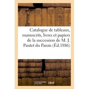 Hachette Bnf Catalogue des tableaux, manuscrits, livres et papiers de la succession de M. J. Pautet du Parois Hachette Bnf Catalogue des tableaux, manuscrits, livres et papiers de la succession de M. J. Pautet du Parois